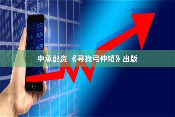 中承配资 《寻找弓仲韬》出版