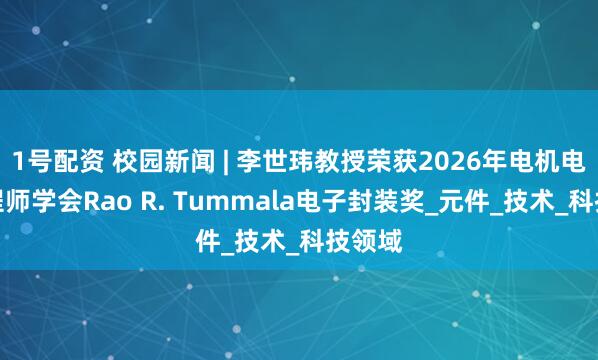 1号配资 校园新闻 | 李世玮教授荣获2026年电机电子工程师学会Rao R. Tummala电子封装奖_元件_技术_科技领域