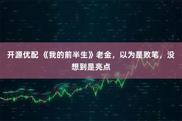 开源优配 《我的前半生》老金，以为是败笔，没想到是亮点