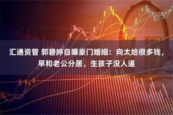 汇通资管 郭碧婷自曝豪门婚姻：向太给很多钱，早和老公分居，生孩子没人逼